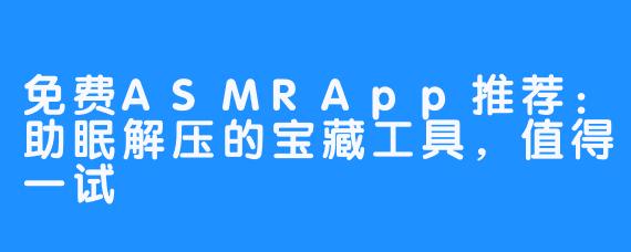 免费ASMRApp推荐:助眠解压的宝藏工具,值得一试