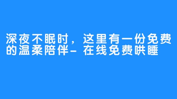 深夜不眠时,这里有一份免费的温柔陪伴-在线免费哄睡