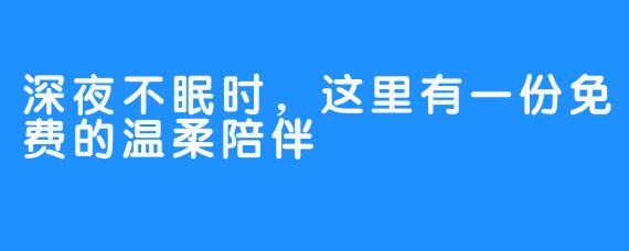 深夜不眠时,这里有一份免费的温柔陪伴