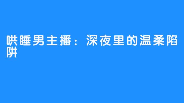 哄睡男主播:深夜里的温柔陷阱