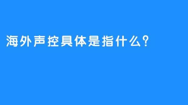 海外声控具体是指什么?