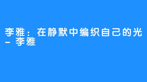 李雅：在静默中编织自己的光-李雅