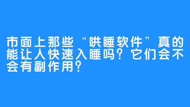 市面上那些“哄睡软件”真的能让人快速入睡吗?它们会不会有副作用?