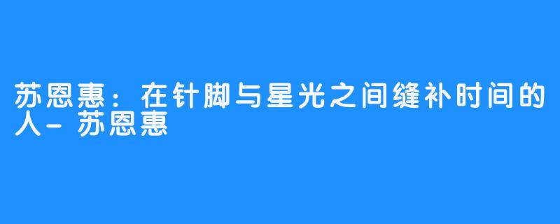 苏恩惠:在针脚与星光之间缝补时间的人-苏恩惠