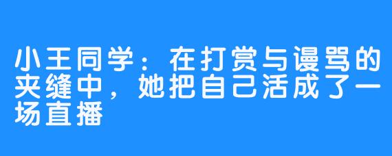 小王同学:在打赏与谩骂的夹缝中,她把自己活成了一场直播