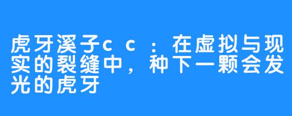 虎牙溪子cc:在虚拟与现实的裂缝中,种下一颗会发光的虎牙