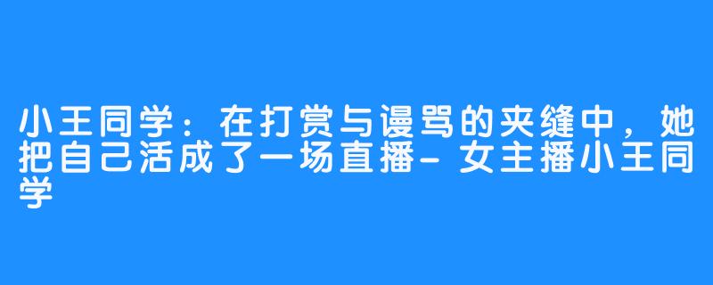 小王同学:在打赏与谩骂的夹缝中,她把自己活成了一场直播-女主播小王同学