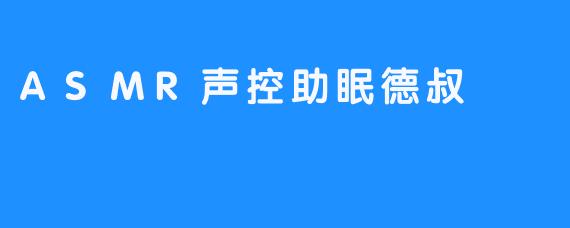 德叔的耳语：在ASMR的褶皱里，安放现代人的失眠