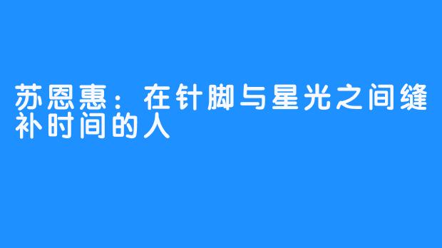 苏恩惠:在针脚与星光之间缝补时间的人